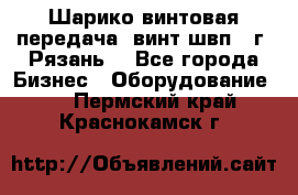 Шарико винтовая передача, винт швп .(г. Рязань) - Все города Бизнес » Оборудование   . Пермский край,Краснокамск г.